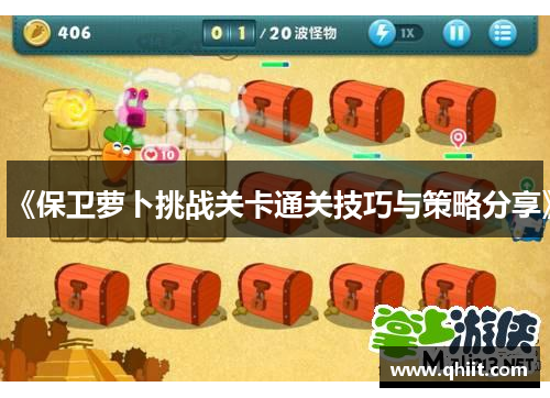 《保卫萝卜挑战关卡通关技巧与策略分享》 《保卫萝卜挑战关卡通关技巧与策略分享》